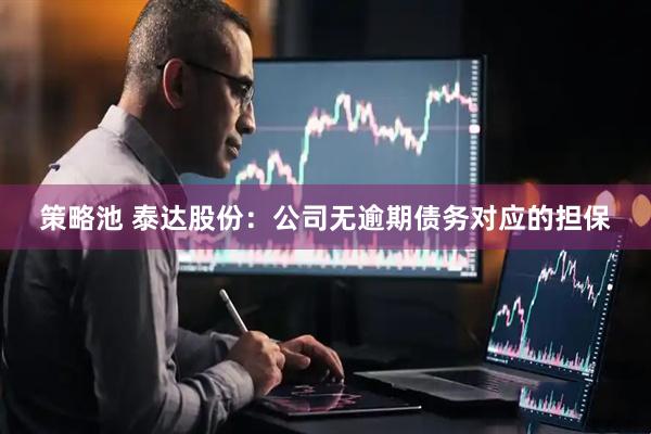 策略池 泰达股份：公司无逾期债务对应的担保