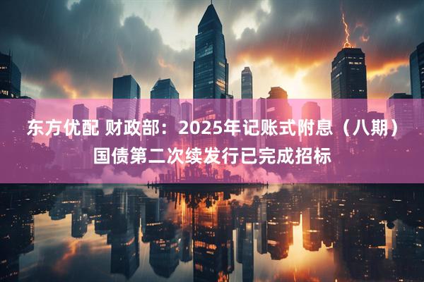 东方优配 财政部：2025年记账式附息（八期）国债第二次续发行已完成招标